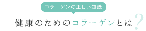 コラーゲンの正しい知識 健康のためのコラーゲンとは？