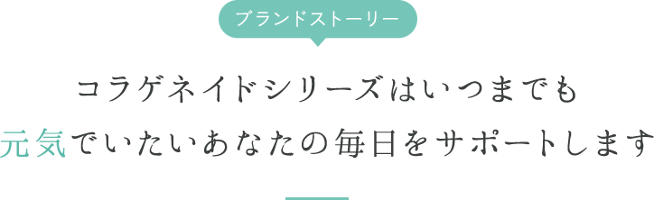 ブランドストーリー コラゲネイドシリーズはいつまでも元気でいたいあなたの毎日をサポートします