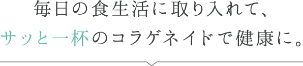 毎日の食生活に取り入れて、サッと一杯のコラゲネイドで健康に。