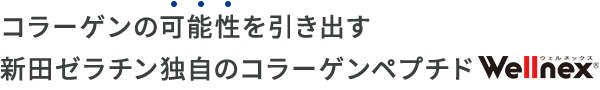 コラーゲンの可能性を引き出す新田ゼラチン独自のコラーゲンペプチドWellnex