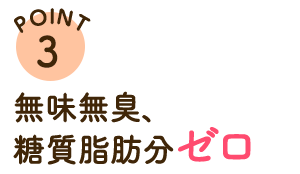 POINT3 無味無臭、糖分脂肪分ゼロ。